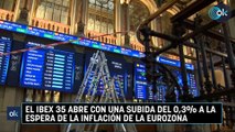El Ibex 35 abre con una subida del 0,3% a la espera de la inflación de la eurozona