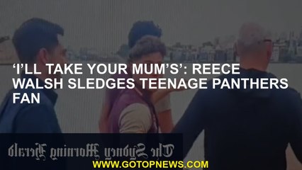 ‘I’ll take your mum’s’: Reece Walsh sledges teenage Panthers fan