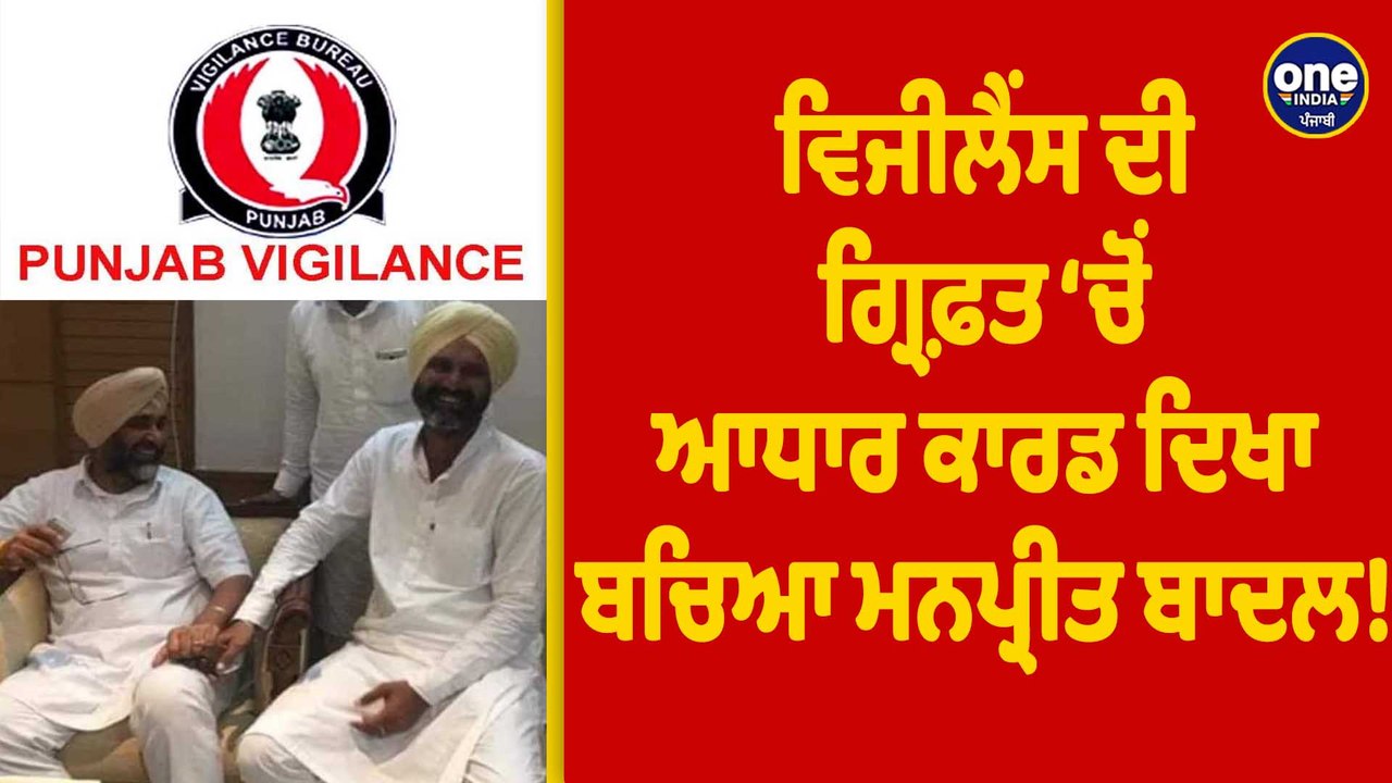 Vigilance ਦੀ ਗ੍ਰਿਫ਼ਤ 'ਚੋਂ ਆਧਾਰ ਕਾਰਡ ਦਿਖਾ ਬਚਿਆ Manpreet Badal! |OneIndia Punjabi