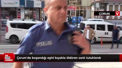 Çorum'da boşandığı eşini bıçakla öldüren zanlı tutuklandı