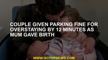 Couple given parking fine for overstaying by 12 minutes as mum gave birth