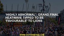 ‘Highly abnormal’: Grand final heatwave tipped to be ‘favourable’ to Lions