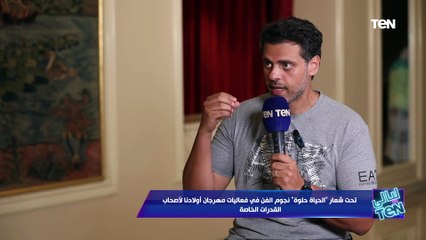 طارق صبري: انا وزمايلي في العرض كنا محتاجين مهرجان أولادنا لذوي الهمم أكتر منهم