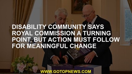Disability community says royal commission a turning point, but action must follow for meaningful ch