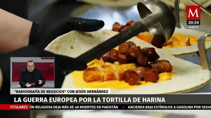 Guerra en Europa por la tortilla de harina | Radiografía de Negocios