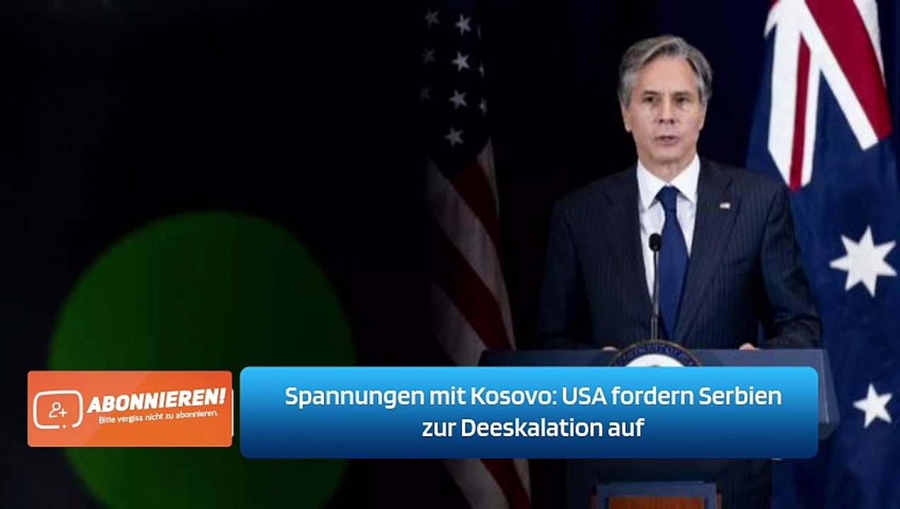Spannungen mit Kosovo: USA fordern Serbien zur Deeskalation auf