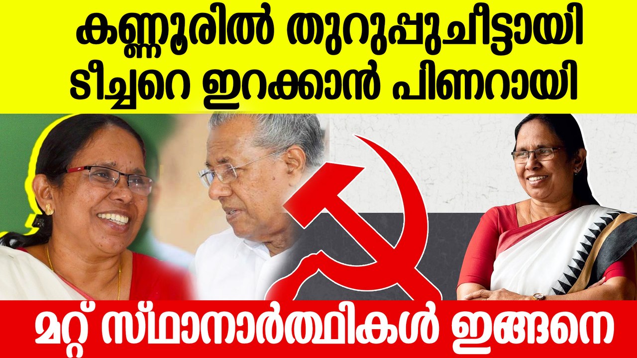 ലോക്‌സഭ MPയാകാന്‍ കണ്ണൂരില്‍ നിന്ന് ശൈലജ ടീച്ചര്‍ മത്സരിക്കും ? ഞെട്ടിക്കും നീക്കത്തിന് CPM