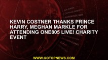 Kevin Costner thanks Prince Harry, Meghan Markle for attending One805 Live! charity event