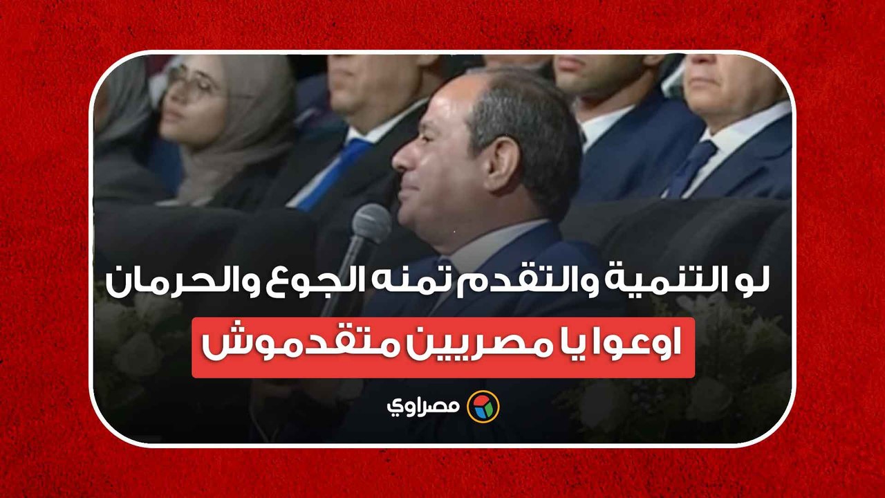 السيسي: لو التنمية والتقدم تمنه الجوع والحرمان اوعوا يا مصريين متقدموش