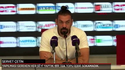 Servet Çetin: Yapılması gereken her şeyi yaptık. Bir tek topu içeriye sokamadık.