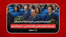 الرئيس السيسي: كل حاجة بنعملها بسرعة عشان اللي فقدناه في 50 سنة كتير