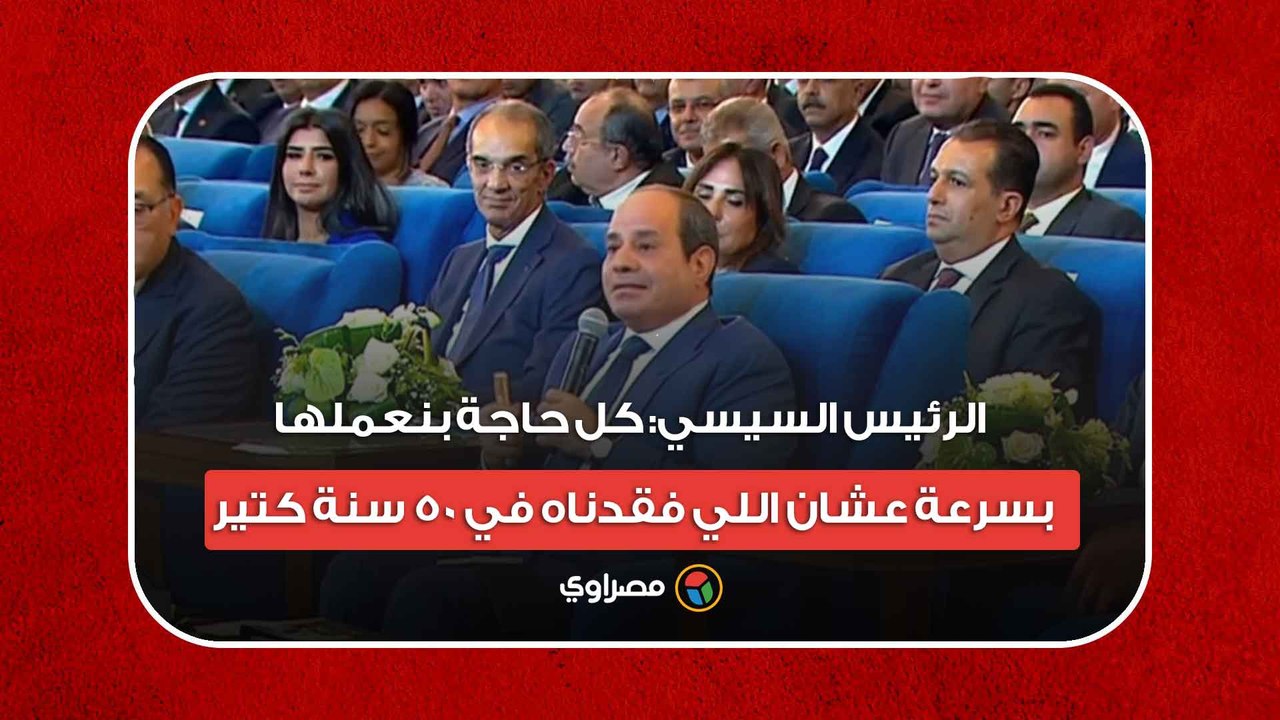 الرئيس السيسي: كل حاجة بنعملها بسرعة عشان اللي فقدناه في 50 سنة كتير