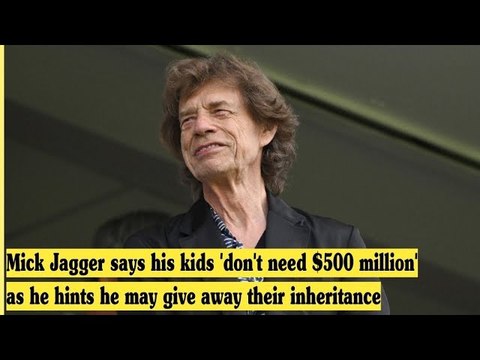 Mick Jagger says his kids 'don't need $500 million' as he hints he may give away their inheritance