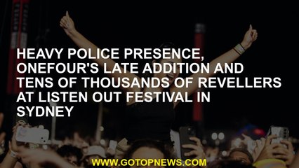 Heavy police presence, ONEFOUR's late addition and tens of thousands of revellers at Listen Out fest