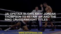 Jai Opetaia blows away Jordan Thompson to retain IBF and The Ring crusierweight titles