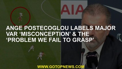 Ange Postecoglou labels major VAR ‘misconception’ & the ‘problem we fail to grasp’