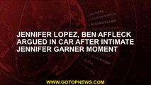 Jennifer Lopez, Ben Affleck argued in car after intimate Jennifer Garner moment