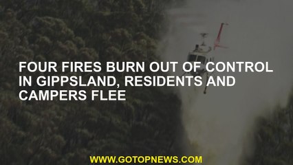 Four fires burn out of control in Gippsland, residents and campers flee