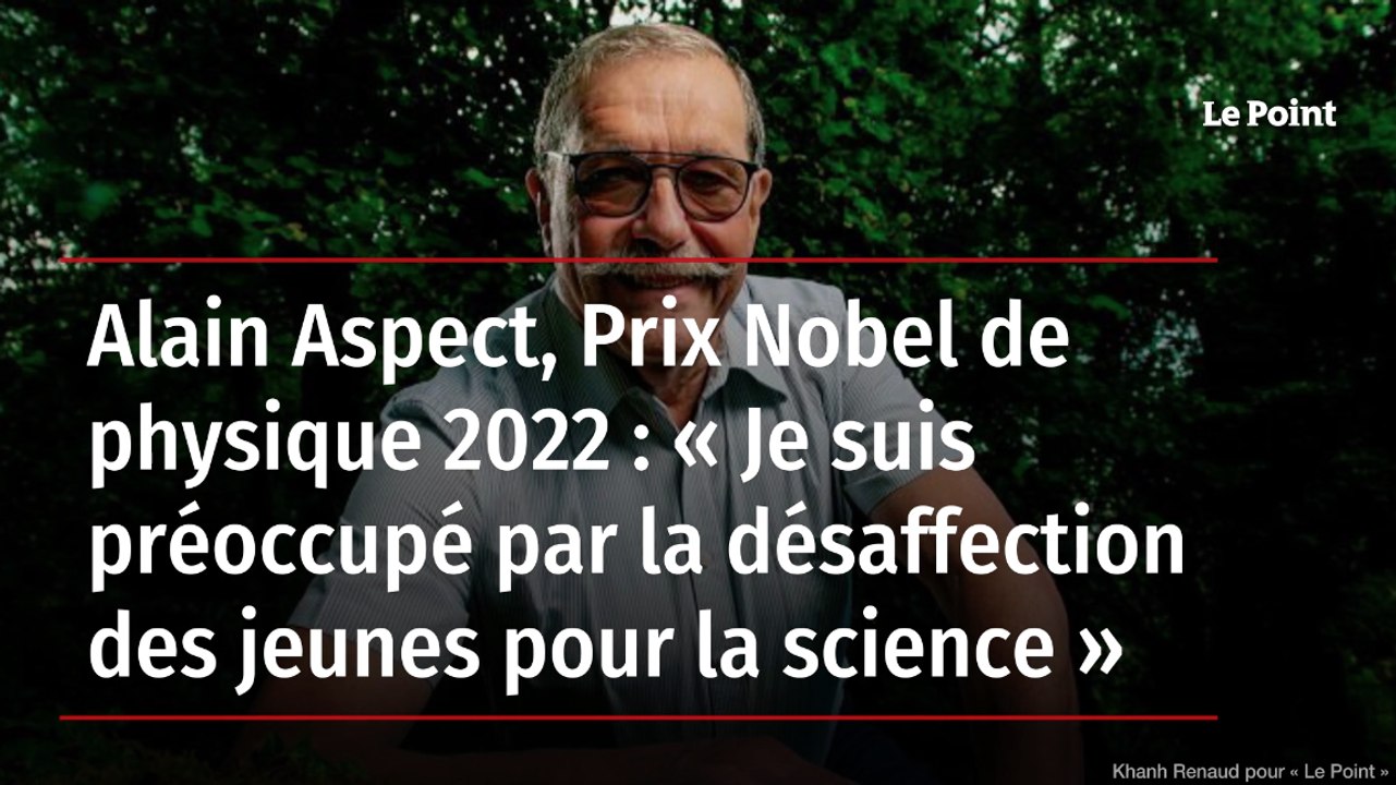 Alain Aspect, Prix Nobel de physique 2022 : « Je suis préoccupé par la désaffection des jeunes pour la science »