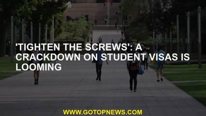 'Tighten the screws': A crackdown on student visas is looming