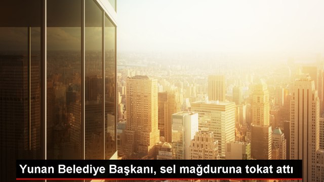 Yunanistan'da sel felaketinde Belediye Başkanı mağdura tokat attı