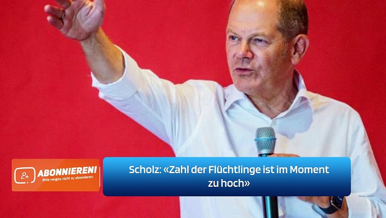 Scholz: «Zahl der Flüchtlinge ist im Moment zu hoch»