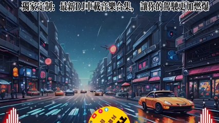 獨家訂製：最新DJ車上音樂合輯，讓你的駕駛更加燃爆！Exclusive customization: the latest DJ car music collection to make your driving more exciting!