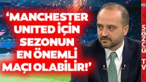 Yıldırım'dan Dikkat Çeken Manchester United Galatasaray Analizi!