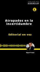 EDITORIAL | ATRAPADOS EN LA INCERTIDUMBRE