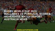 Rugby World Cup 2023: Wallabies vs Portugal scores, highlights, match report, Australia news