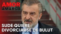 Sude quiere divorciarse de Bulut | Amor Amargo - Capitulo 11