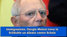 Immigrazione, Giorgia Meloni trova in Schäuble un alleato contro Scholz