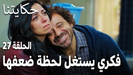 مسلسل حكايتنا الحلقة 27 - فكري يستغل لحظة ضعفها