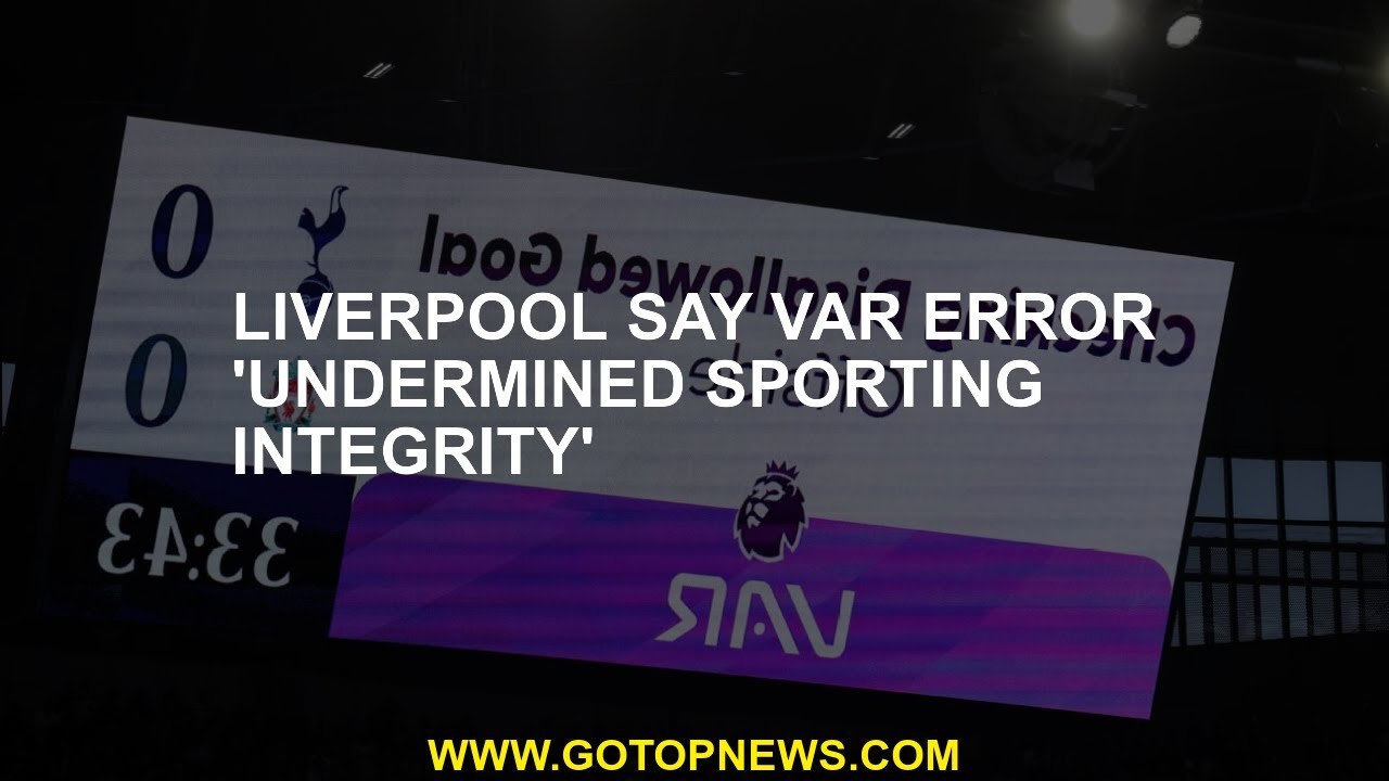 Liverpool say VAR error 'undermined sporting integrity'