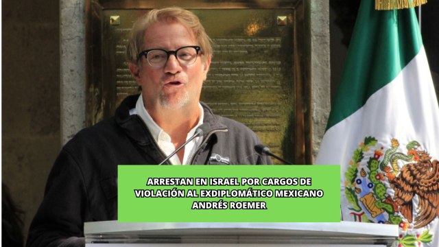 Arrestan en #israel por cargos de violación al exdiplomático mexicano Andrés Roemer