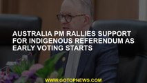Australia PM rallies support for Indigenous referendum as early voting starts