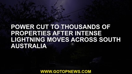 Power cut to thousands of properties after intense lightning moves across South Australia