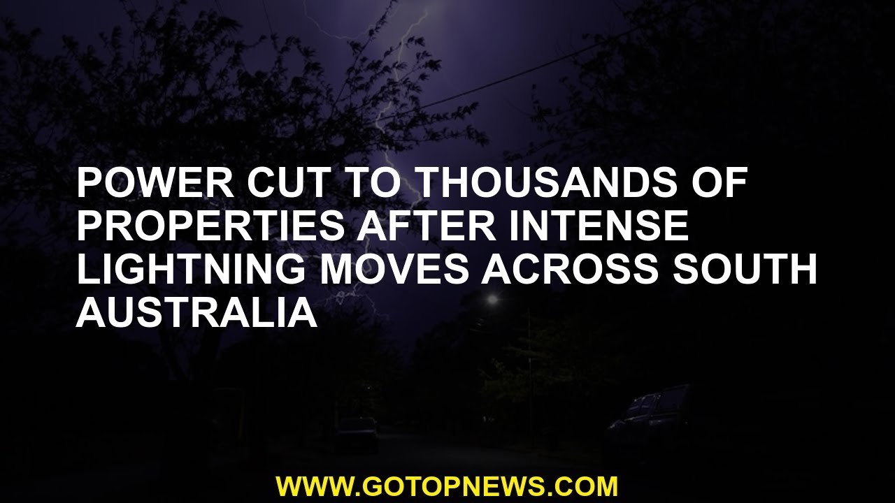 Power cut to thousands of properties after intense lightning moves across South Australia