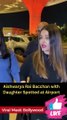 Aishwarya Rai Bacchan with Daughter Spotted at Airport