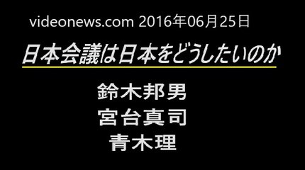 videonews.com 2016年06月25日 日本会議は日本をどうしたいのか 鈴木邦男✕宮台真司✕青木理