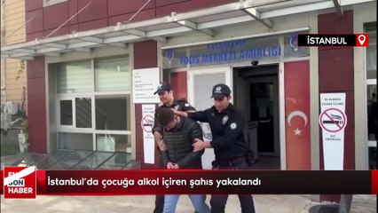 İstanbul'da çocuğa alkol içiren şahıs yakalandı