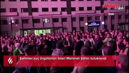 Şahinler suç örgütünün lideri Mehmet Şahin tutuklandı