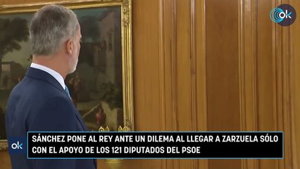 Sánchez pone al Rey ante un dilema al llegar a Zarzuela sólo con el apoyo de los 121 diputados del PSOE