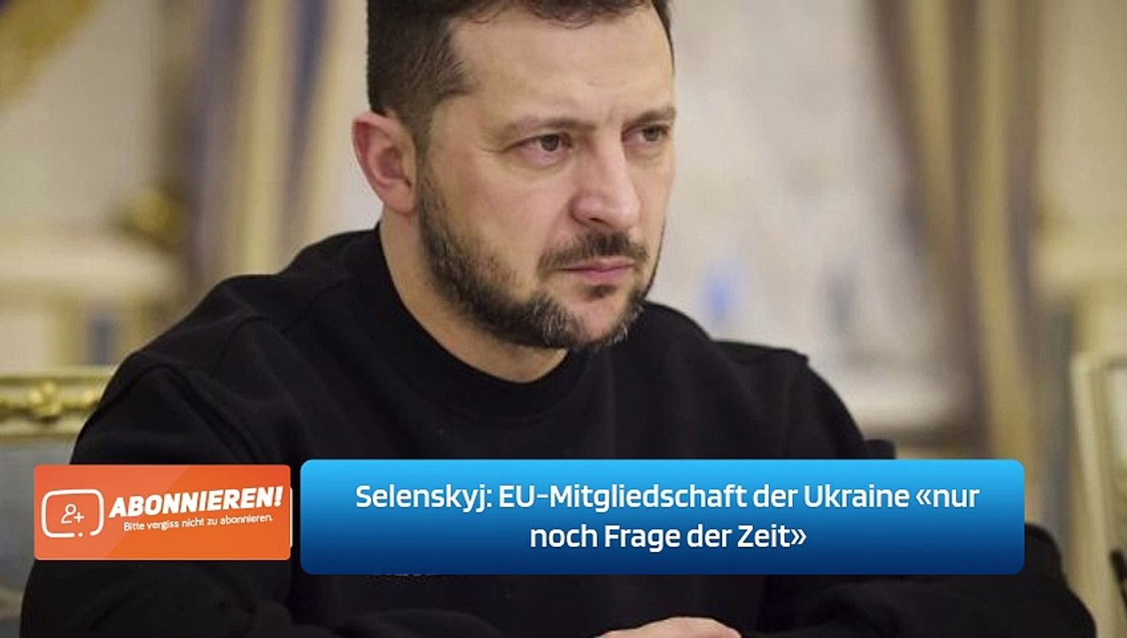 Selenskyj: EU-Mitgliedschaft der Ukraine «nur noch Frage der Zeit»