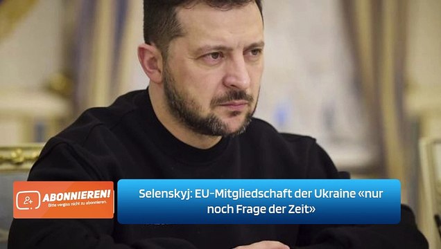 Selenskyj: EU-Mitgliedschaft der Ukraine «nur noch Frage der Zeit»