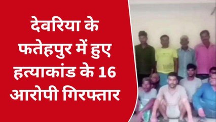 देवरिया हत्याकांड में बड़ा एक्शन, 16 हमलावर अरेस्ट