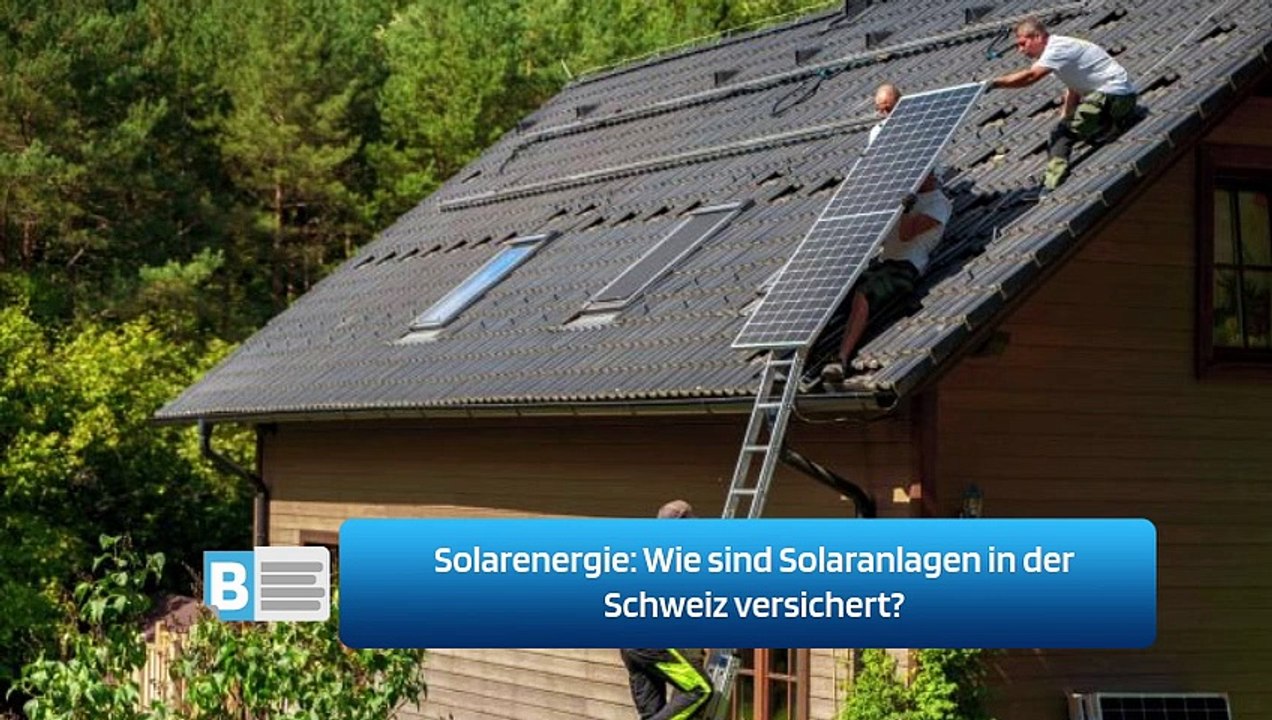 Solarenergie: Wie sind Solaranlagen in der Schweiz versichert?