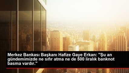 Merkez Bankası Başkanı Hafize Gaye Erkan: Gündemimizde ne sıfır atma ne de 500 liralık banknot basma var