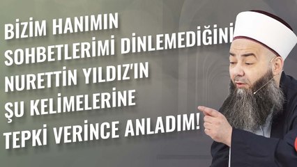 Bizim Hanımın Sohbetlerimi Dinlemediğini Nurettin Yıldız'ın Şu Kelimelerine Tepki Verince Anladım!