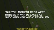 ‘Oh f**k’: Moment Reds were robbed in VAR debacle as shocking new audio revealed